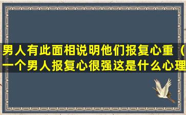 男人有此面相说明他们报复心重（一个男人报复心很强这是什么心理）