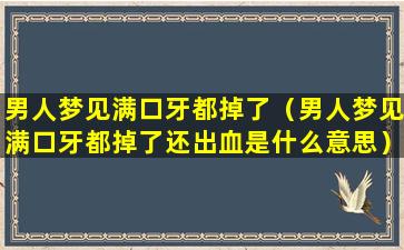 男人梦见满口牙都掉了（男人梦见满口牙都掉了还出血是什么意思）