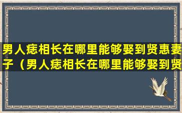 男人痣相长在哪里能够娶到贤惠妻子（男人痣相长在哪里能够娶到贤惠妻子呢）