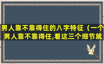 男人靠不靠得住的八字特征（一个男人靠不靠得住,看这三个细节就够了!）