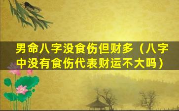 男命八字没食伤但财多（八字中没有食伤代表财运不大吗）