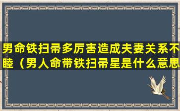 男命铁扫帚多厉害造成夫妻关系不睦（男人命带铁扫帚星是什么意思）