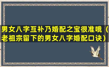 男女八字互补乃婚配之宝很准哦（老祖宗留下的男女八字婚配口诀）