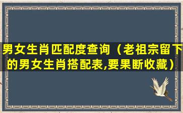 男女生肖匹配度查询（老祖宗留下的男女生肖搭配表,要果断收藏）