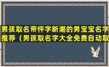 男孩取名带怦字新潮的男宝宝名字推荐（男孩取名字大全免费自动取名）