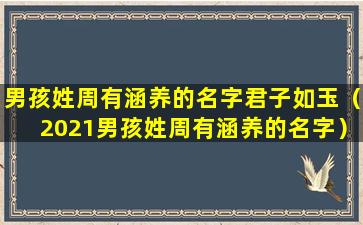 男孩姓周有涵养的名字君子如玉（2021男孩姓周有涵养的名字）