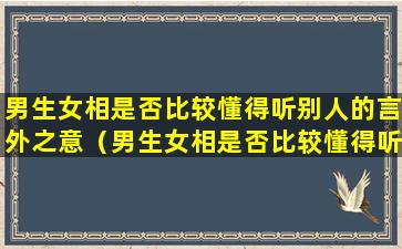 男生女相是否比较懂得听别人的言外之意（男生女相是否比较懂得听别人的言外之意的话）