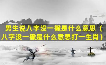 男生说八字没一撇是什么意思（八字没一撇是什么意思打一生肖）