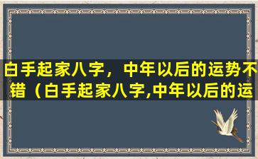 白手起家八字，中年以后的运势不错（白手起家八字,中年以后的运势不错）