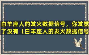 白羊座人的发火数据信号，你发觉了没有（白羊座人的发火数据信号,你发觉了没有）