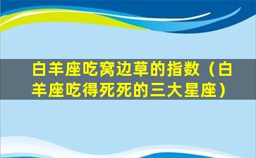 白羊座吃窝边草的指数（白羊座吃得死死的三大星座）