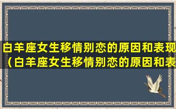 白羊座女生移情别恋的原因和表现（白羊座女生移情别恋的原因和表现有哪些）