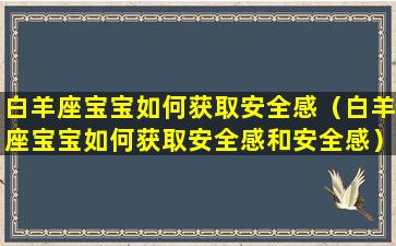 白羊座宝宝如何获取安全感（白羊座宝宝如何获取安全感和安全感）