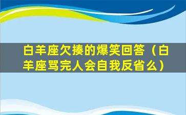 白羊座欠揍的爆笑回答（白羊座骂完人会自我反省么）