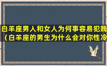 白羊座男人和女人为何事容易犯贱（白羊座的男生为什么会对你性冷淡）