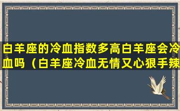 白羊座的冷血指数多高白羊座会冷血吗（白羊座冷血无情又心狠手辣吗）