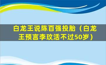 白龙王说陈百强投胎（白龙王预言李玟活不过50岁）