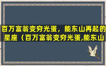 百万富翁变穷光蛋，能东山再起的星座（百万富翁变穷光蛋,能东山再起的星座）