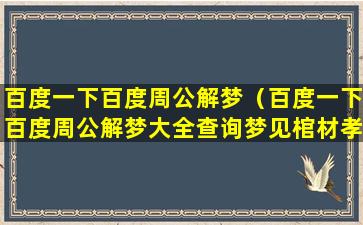 百度一下百度周公解梦（百度一下百度周公解梦大全查询梦见棺材孝子白事场面）