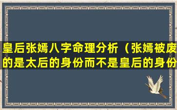 皇后张嫣八字命理分析（张嫣被废的是太后的身份而不是皇后的身份）