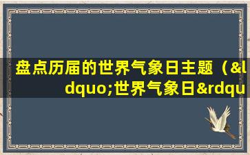 盘点历届的世界气象日主题（“世界气象日”是哪一年由世界气象组织成立的纪念日）