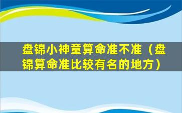 盘锦小神童算命准不准（盘锦算命准比较有名的地方）