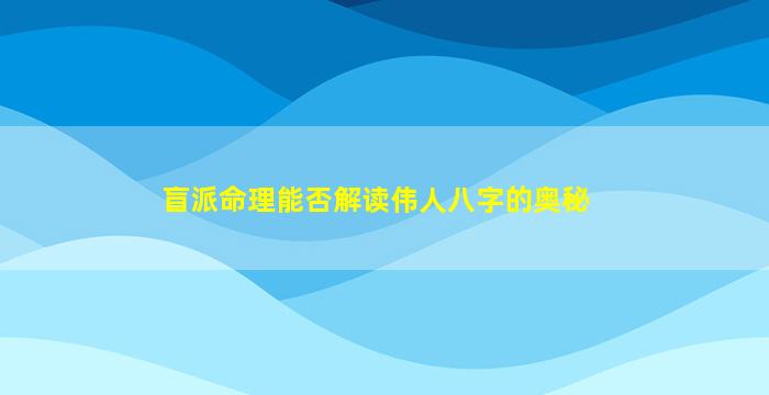 盲派命理能否解读伟人八字的奥秘