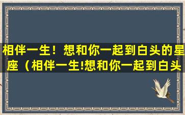 相伴一生！想和你一起到白头的星座（相伴一生!想和你一起到白头的星座）