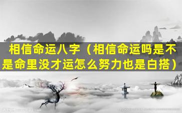 相信命运八字（相信命运吗是不是命里没才运怎么努力也是白搭）