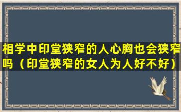 相学中印堂狭窄的人心胸也会狭窄吗（印堂狭窄的女人为人好不好）