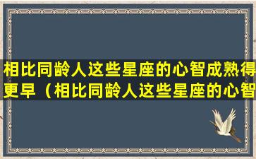 相比同龄人这些星座的心智成熟得更早（相比同龄人这些星座的心智成熟得更早的原因）