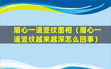 眉心一道竖纹面相（眉心一道竖纹越来越深怎么回事）