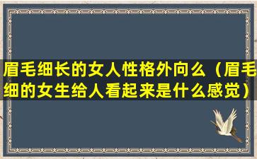 眉毛细长的女人性格外向么（眉毛细的女生给人看起来是什么感觉）