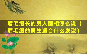 眉毛细长的男人面相怎么说（眉毛细的男生适合什么发型）