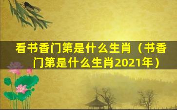 看书香门第是什么生肖（书香门第是什么生肖2021年）