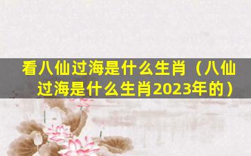 看八仙过海是什么生肖（八仙过海是什么生肖2023年的）