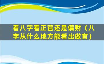 看八字看正官还是偏财（八字从什么地方能看出做官）