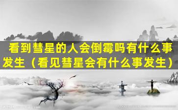 看到彗星的人会倒霉吗有什么事发生（看见彗星会有什么事发生）