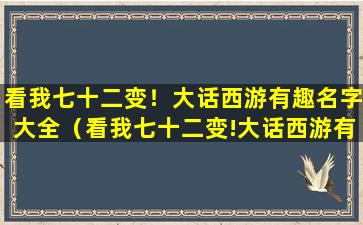 看我七十二变！大话西游有趣名字大全（看我七十二变!大话西游有趣名字大全）