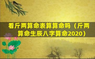 看斤两算命表算算命吗（斤两算命生辰八字算命2020）