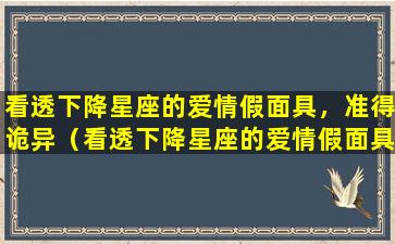 看透下降星座的爱情假面具，准得诡异（看透下降星座的爱情假面具,准得诡异）