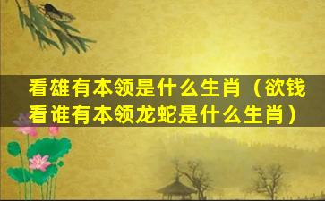 看雄有本领是什么生肖（欲钱看谁有本领龙蛇是什么生肖）