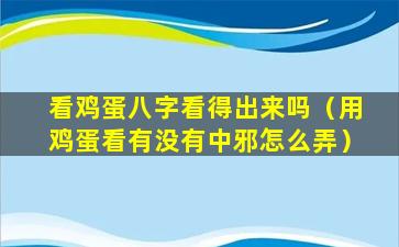 看鸡蛋八字看得出来吗（用鸡蛋看有没有中邪怎么弄）