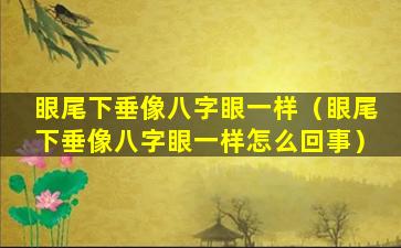 眼尾下垂像八字眼一样（眼尾下垂像八字眼一样怎么回事）