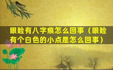 眼睑有八字痕怎么回事（眼睑有个白色的小点是怎么回事）