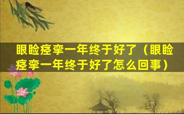 眼睑痉挛一年终于好了（眼睑痉挛一年终于好了怎么回事）