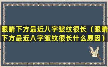 眼睛下方最近八字皱纹很长（眼睛下方最近八字皱纹很长什么原因）