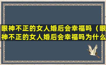 眼神不正的女人婚后会幸福吗（眼神不正的女人婚后会幸福吗为什么）