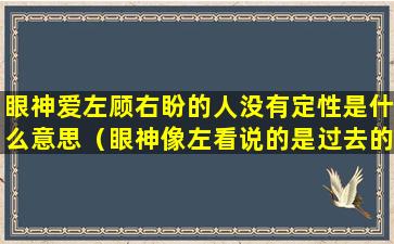 眼神爱左顾右盼的人没有定性是什么意思（眼神像左看说的是过去的事情吗）