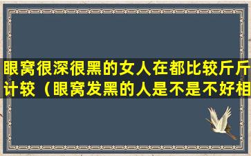 眼窝很深很黑的女人在都比较斤斤计较（眼窝发黑的人是不是不好相处）